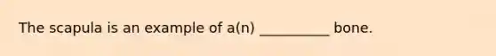 The scapula is an example of a(n) __________ bone.