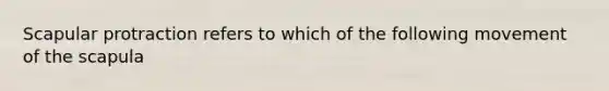 Scapular protraction refers to which of the following movement of the scapula