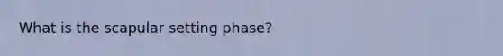 What is the scapular setting phase?