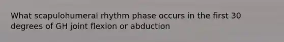 What scapulohumeral rhythm phase occurs in the first 30 degrees of GH joint flexion or abduction