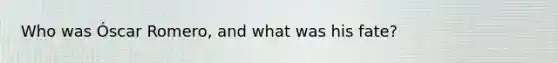Who was Óscar Romero, and what was his fate?