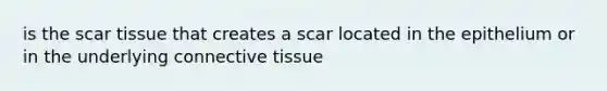 is the scar tissue that creates a scar located in the epithelium or in the underlying connective tissue