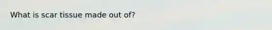 What is scar tissue made out of?