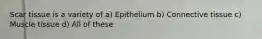 Scar tissue is a variety of a) Epithelium b) Connective tissue c) Muscle tissue d) All of these