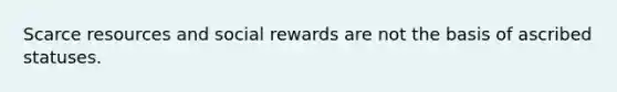 Scarce resources and social rewards are not the basis of ascribed statuses.