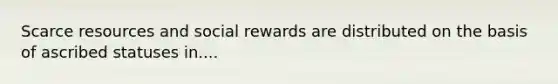 Scarce resources and social rewards are distributed on the basis of ascribed statuses in....