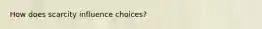 How does scarcity influence choices?