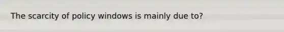 The scarcity of policy windows is mainly due to?