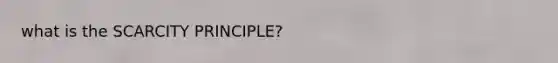 what is the SCARCITY PRINCIPLE?