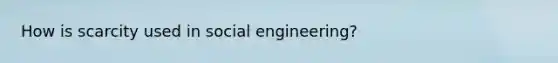 How is scarcity used in social engineering?