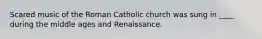 Scared music of the Roman Catholic church was sung in ____ during the middle ages and Renaissance.