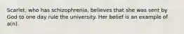 Scarlet, who has schizophrenia, believes that she was sent by God to one day rule the university. Her belief is an example of a(n).