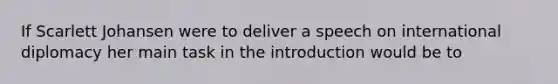 If Scarlett Johansen were to deliver a speech on international diplomacy her main task in the introduction would be to