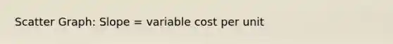 Scatter Graph: Slope = variable cost per unit