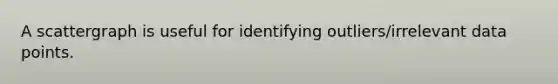 A scattergraph is useful for identifying outliers/irrelevant data points.