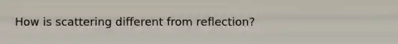 How is scattering different from reflection?