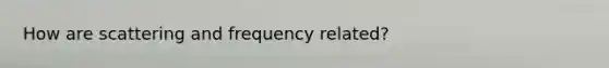 How are scattering and frequency related?