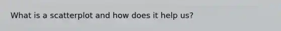 What is a scatterplot and how does it help​ us?