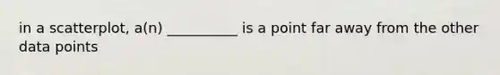 in a scatterplot, a(n) __________ is a point far away from the other data points