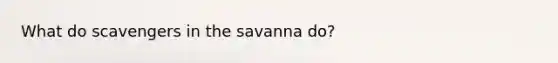 What do scavengers in the savanna do?