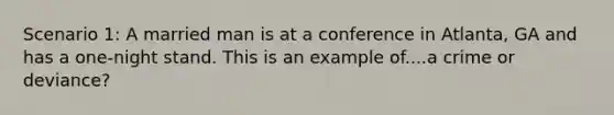 Scenario 1: A married man is at a conference in Atlanta, GA and has a one-night stand. This is an example of....a crime or deviance?