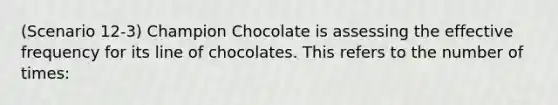 (Scenario 12-3) Champion Chocolate is assessing the effective frequency for its line of chocolates. This refers to the number of times: