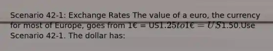 Scenario 42-1: Exchange Rates The value of a euro, the currency for most of Europe, goes from 1€ = US1.25 to 1€ = US1.50.Use Scenario 42-1. The dollar has: