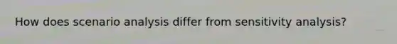 How does scenario analysis differ from sensitivity analysis?