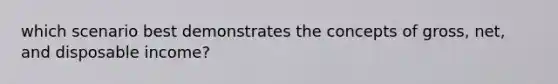 which scenario best demonstrates the concepts of gross, net, and disposable income?