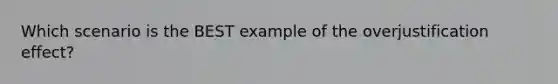 Which scenario is the BEST example of the overjustification effect?