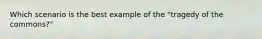 Which scenario is the best example of the "tragedy of the commons?"