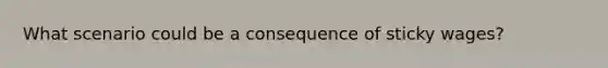 What scenario could be a consequence of sticky wages?