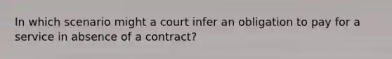 In which scenario might a court infer an obligation to pay for a service in absence of a contract?