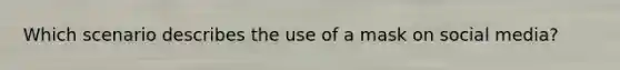 Which scenario describes the use of a mask on social media?