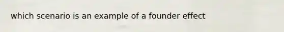 which scenario is an example of a founder effect