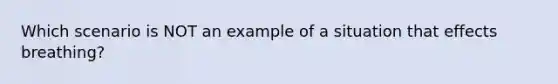 Which scenario is NOT an example of a situation that effects breathing?