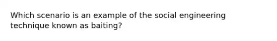 Which scenario is an example of the social engineering technique known as baiting?