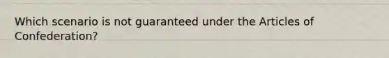 Which scenario is not guaranteed under the Articles of Confederation?