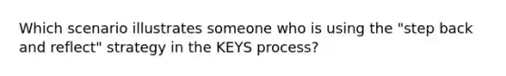 Which scenario illustrates someone who is using the "step back and reflect" strategy in the KEYS process?