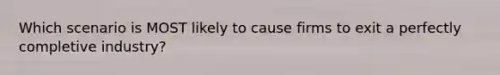 Which scenario is MOST likely to cause firms to exit a perfectly completive industry?