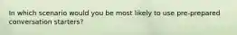In which scenario would you be most likely to use pre-prepared conversation starters?