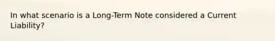 In what scenario is a Long-Term Note considered a Current Liability?