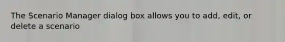 The Scenario Manager dialog box allows you to add, edit, or delete a scenario