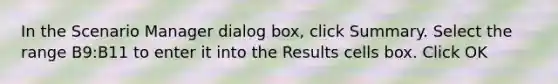 In the Scenario Manager dialog box, click Summary. Select the range B9:B11 to enter it into the Results cells box. Click OK