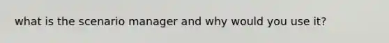 what is the scenario manager and why would you use it?