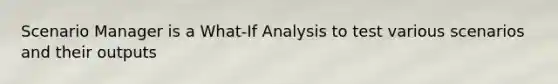 Scenario Manager is a What-If Analysis to test various scenarios and their outputs