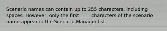 Scenario names can contain up to 255 characters, including spaces. However, only the first ____ characters of the scenario name appear in the Scenario Manager list.