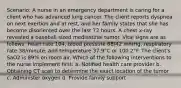 Scenario: A nurse in an emergency department is caring for a client who has advanced lung cancer. The client reports dyspnea on next exertion and at rest, and her family states that she has become disoriented over the last 72 hours. A chest x-ray revealed a baseball sized mediastinal tumor. Vital signs are as follows: heart rate 104, blood pressure 88/42 mmHg, respiratory rate 38/minute, and temperature 37.9°C or 100.2°F. The client's SaO2 is 89% on room air. Which of the following interventions to the nurse implement first: a. Notified health care provider b. Obtaining CT scan to determine the exact location of the tumor c. Administer oxygen d. Provide family support