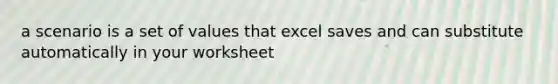 a scenario is a set of values that excel saves and can substitute automatically in your worksheet