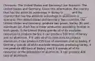 (Scenario: The United States and Germany) Use Scenario: The United States and Germany. Given this information, the country that has the absolute advantage in barley is _____, and the country that has the absolute advantage in aluminum is _____. Scenario: The United States and Germany Two countries, the United States and Germany, produce two goods, barley (B) and aluminum (A). Each has a linear production possibility frontier in both goods. If the United States spends all of its available resources to produce barley, it can produce 500 tons of barley and no aluminum. If it uses all of its resources to produce aluminum, it can produce 250 tons of aluminum and no barley. If Germany spends all of its available resources producing barley, it can produce 400 tons of barley, and if it spends all of its resources on the production of aluminum, it can produce 400 tons of aluminum.